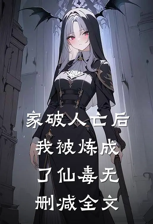 家破人亡后，我被炼成了仙毒无删减全文