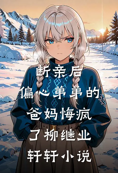 断亲后，偏心弟弟的爸妈悔疯了柳继业轩轩小说