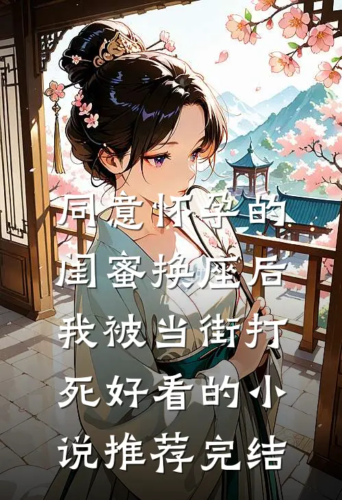 同意怀孕的闺蜜换座后，我被当街打死好看的小说推荐完结