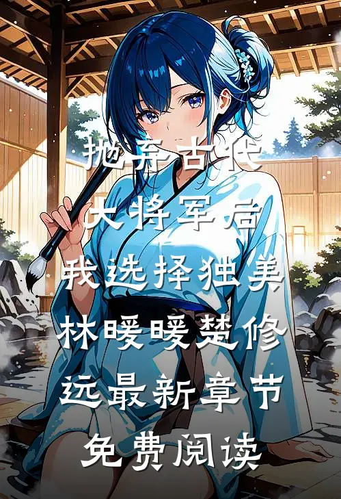 抛弃古代大将军后，我选择独美林暖暖楚修远最新章节免费阅读