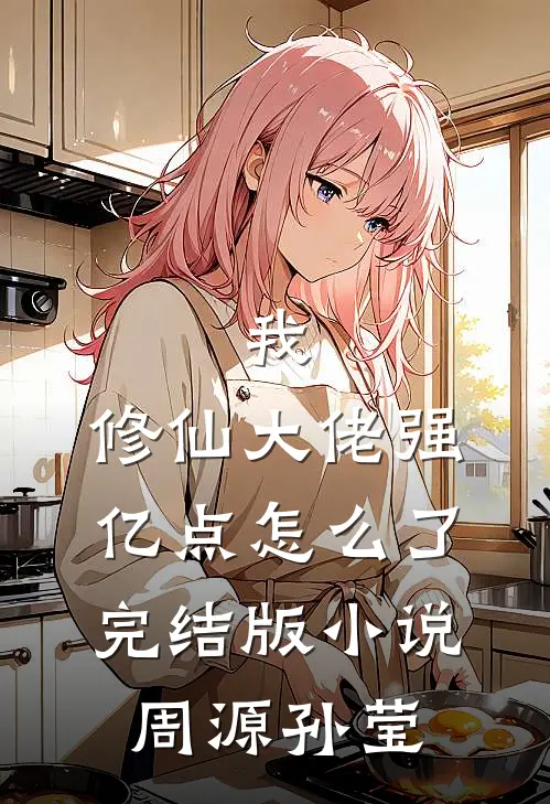 我，修仙大佬强亿点怎么了完结版小说周源孙莹