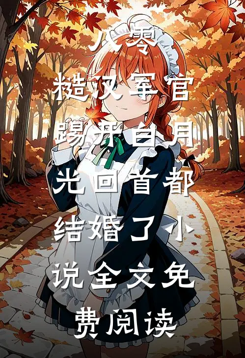 八零：糙汉军官踢开白月光回首都结婚了小说全文免费阅读