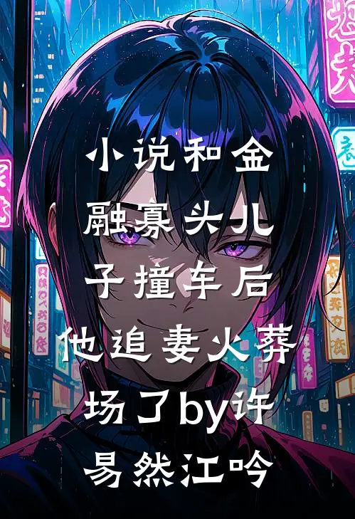 小说和金融寡头儿子撞车后，他追妻火葬场了by许易然江吟