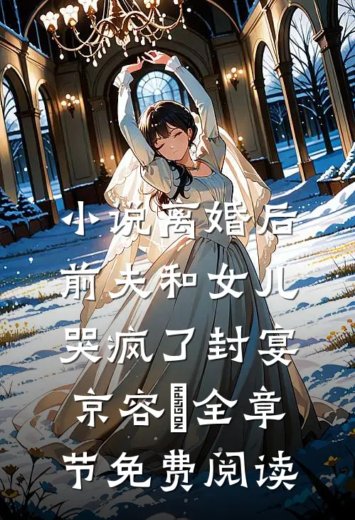 小说离婚后，前夫和女儿哭疯了封宴京容玥全章节免费阅读