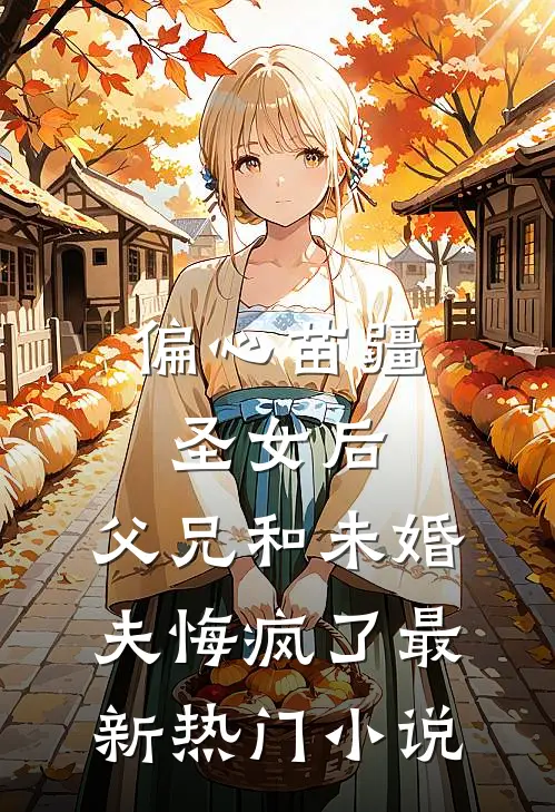 偏心苗疆圣女后，父兄和未婚夫悔疯了最新热门小说