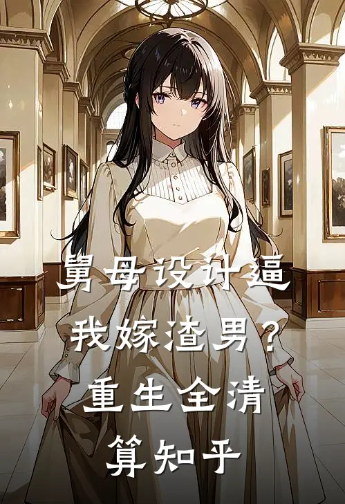 舅母设计逼我嫁渣男？重生全清算知乎