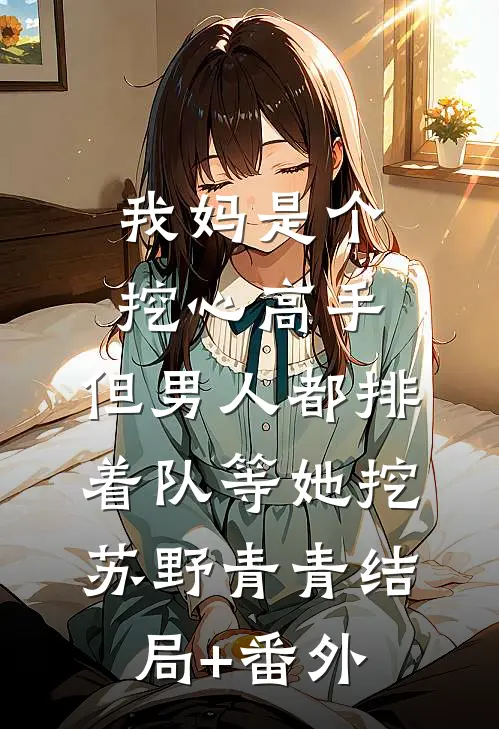 我妈是个挖心高手，但男人都排着队等她挖苏野青青结局+番外