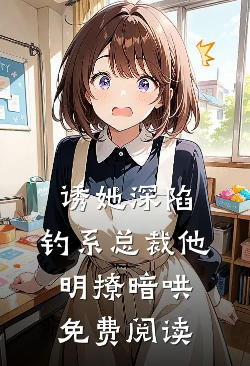 诱她深陷，钓系总裁他明撩暗哄免费阅读