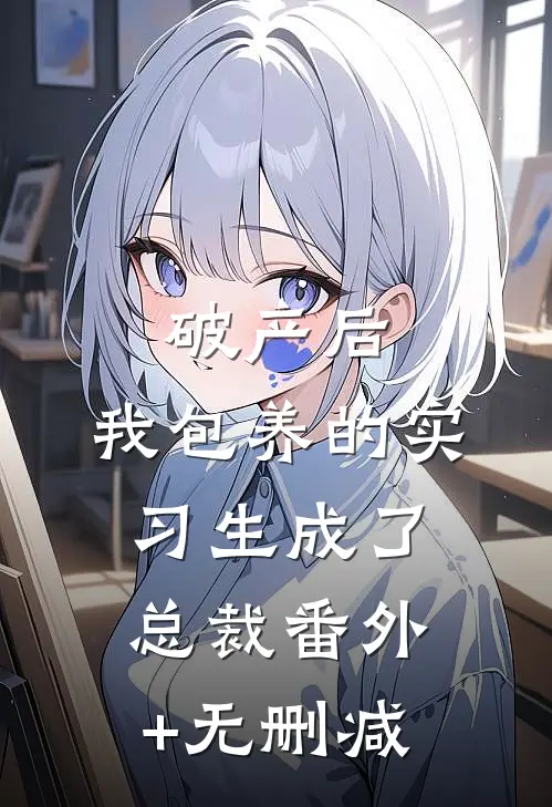 破产后，我包养的实习生成了总裁番外+无删减