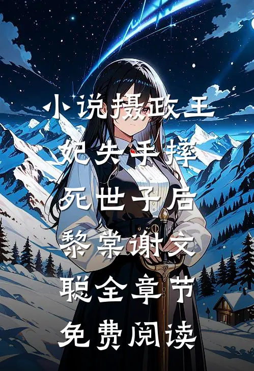 小说摄政王妃失手摔死世子后黎棠谢文聪全章节免费阅读