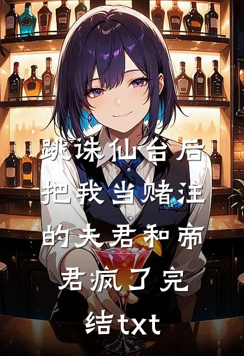 跳诛仙台后，把我当赌注的夫君和帝君疯了完结txt