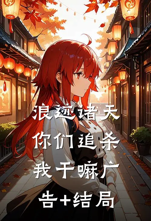 浪迹诸天：你们追杀我干嘛广告+结局