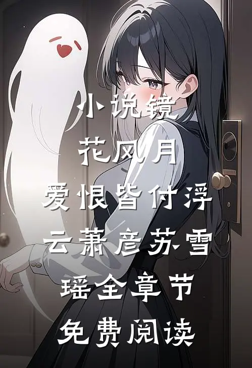 小说镜花风月，爱恨皆付浮云萧彦苏雪瑶全章节免费阅读