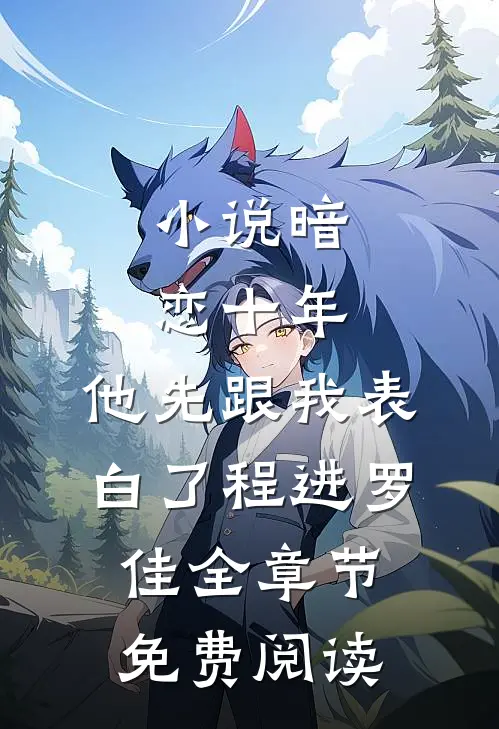 小说暗恋十年，他先跟我表白了程进罗佳全章节免费阅读