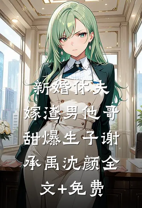 新婚休夫：嫁渣男他哥甜爆生子谢承禹沈颜全文+免费