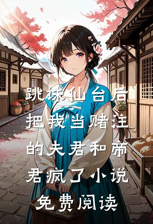 跳诛仙台后，把我当赌注的夫君和帝君疯了小说免费阅读