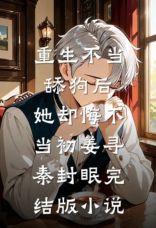 重生不当舔狗后，她却悔不当初姜寻秦封眠完结版小说
