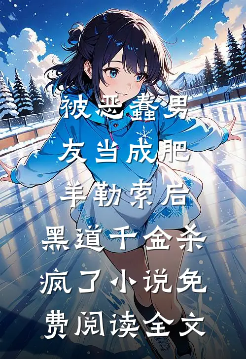被恶蠢男友当成肥羊勒索后，黑道千金杀疯了小说免费阅读全文