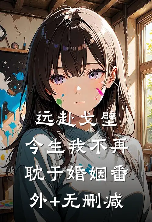 远赴戈壁，今生我不再耽于婚姻番外+无删减