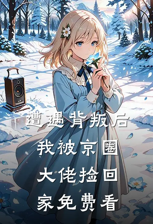 遭遇背叛后，我被京圈大佬捡回家免费看