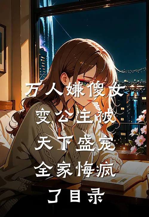 万人嫌傻女变公主被天下盛宠，全家悔疯了目录