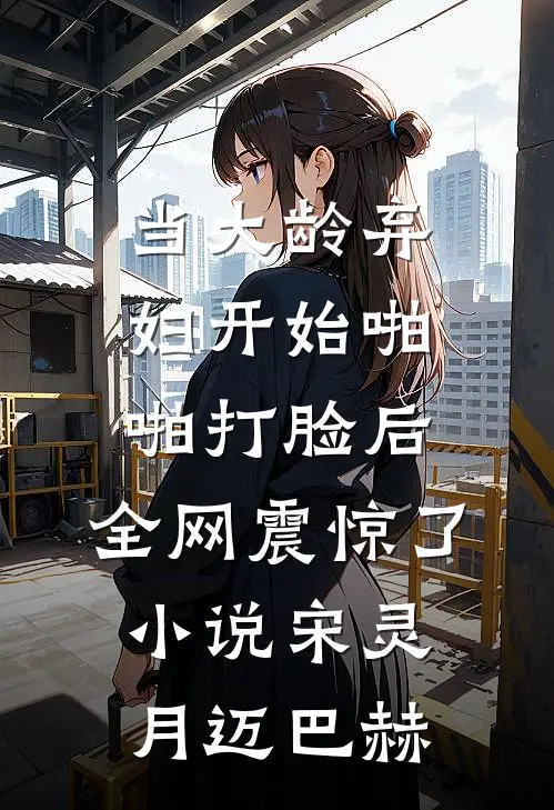 当大龄弃妇开始啪啪打脸后，全网震惊了小说宋灵月迈巴赫