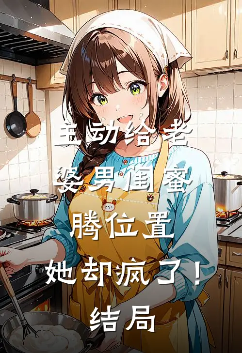 主动给老婆男闺蜜腾位置，她却疯了！结局