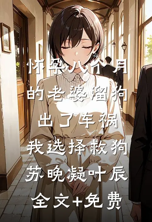 怀孕八个月的老婆溜狗出了车祸，我选择救狗苏晚凝叶辰全文+免费
