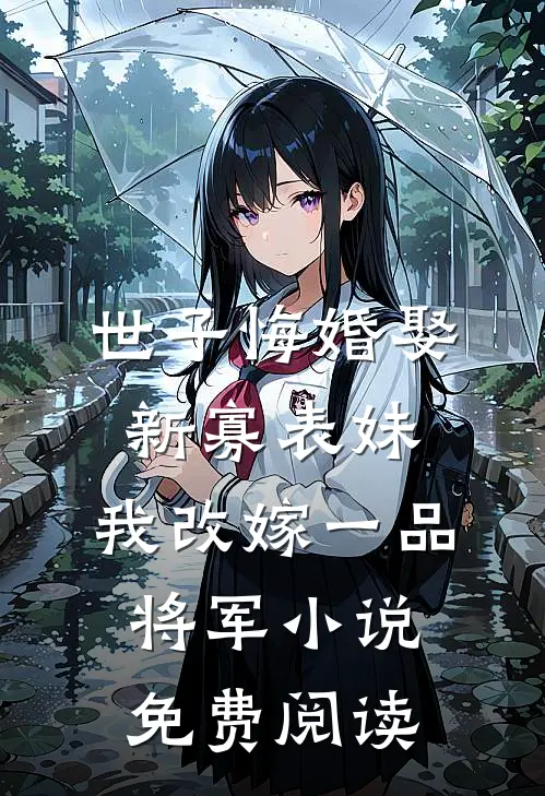世子悔婚娶新寡表妹，我改嫁一品将军小说免费阅读