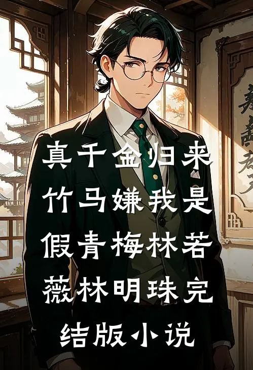 真千金归来，竹马嫌我是假青梅林若薇林明珠完结版小说