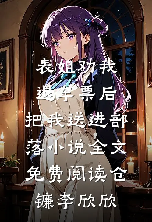 表姐劝我退车票后，把我送进部落小说全文免费阅读仓镰李欣欣