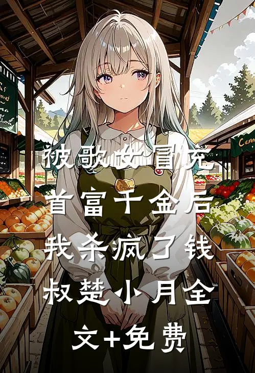 被歌女冒充首富千金后，我杀疯了钱叔楚小月全文+免费