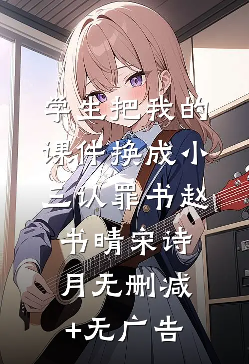 学生把我的课件换成小三认罪书赵书晴宋诗月无删减+无广告