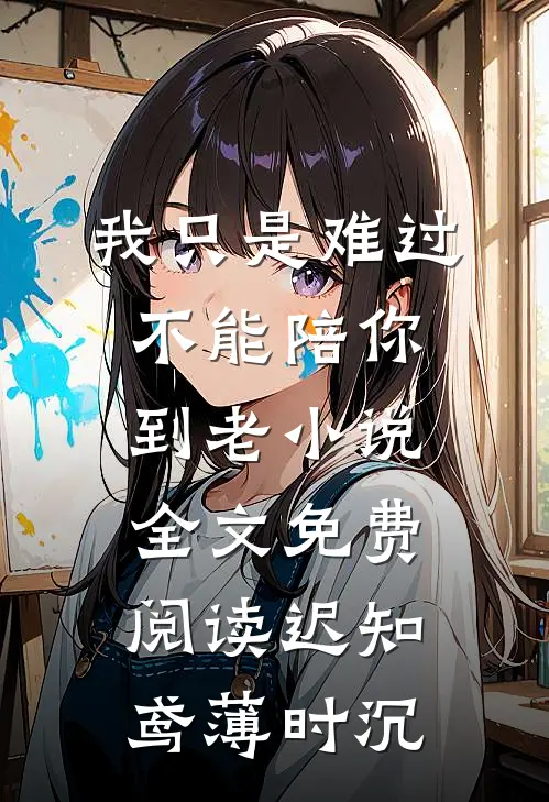 我只是难过不能陪你到老小说全文免费阅读迟知鸢薄时沉