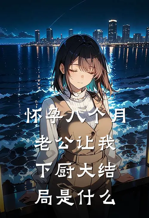 怀孕八个月，老公让我下厨大结局是什么