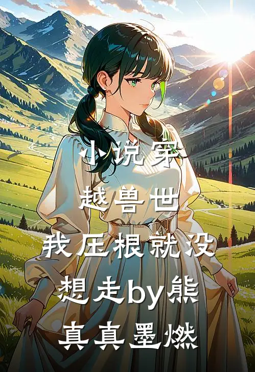 小说穿越兽世，我压根就没想走by熊真真墨燃