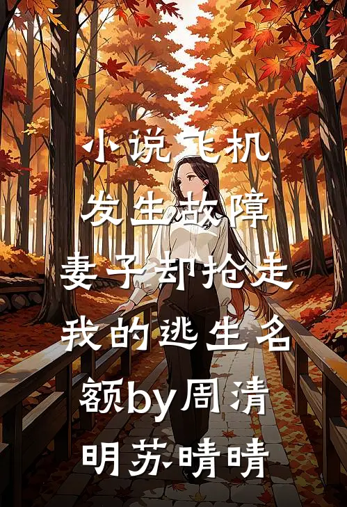 小说飞机发生故障，妻子却抢走我的逃生名额by周清明苏晴晴