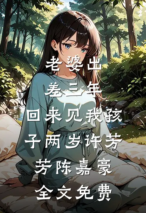 老婆出差三年，回来见我孩子两岁许芳芳陈嘉豪全文免费