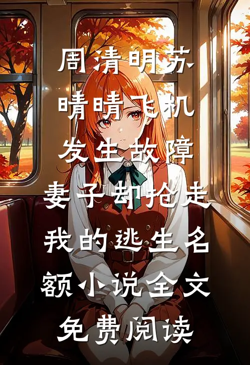 周清明苏晴晴飞机发生故障，妻子却抢走我的逃生名额小说全文免费阅读