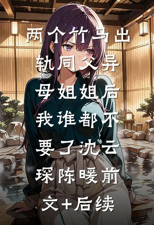 两个竹马出轨同父异母姐姐后，我谁都不要了沈云琛陈暖前文+后续