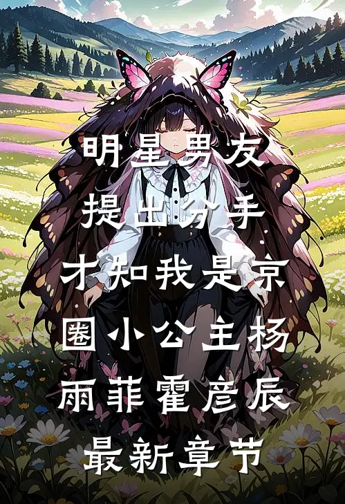 明星男友提出分手，才知我是京圈小公主杨雨菲霍彦辰最新章节