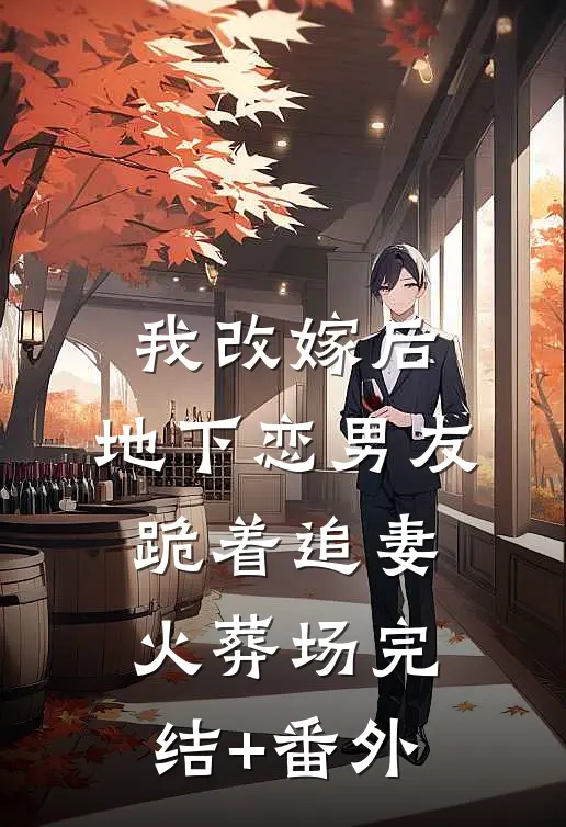 我改嫁后，地下恋男友跪着追妻火葬场完结+番外