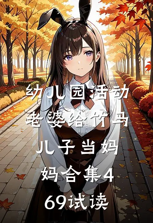 幼儿园活动，老婆给竹马儿子当妈妈合集469试读
