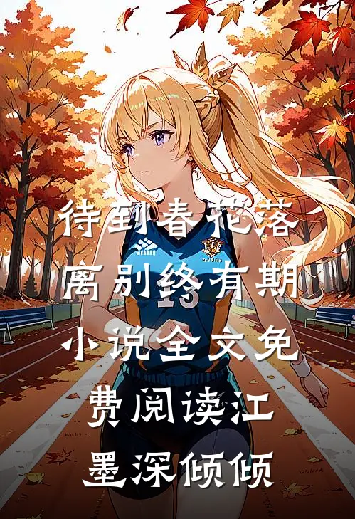 待到春花落，离别终有期小说全文免费阅读江墨深倾倾