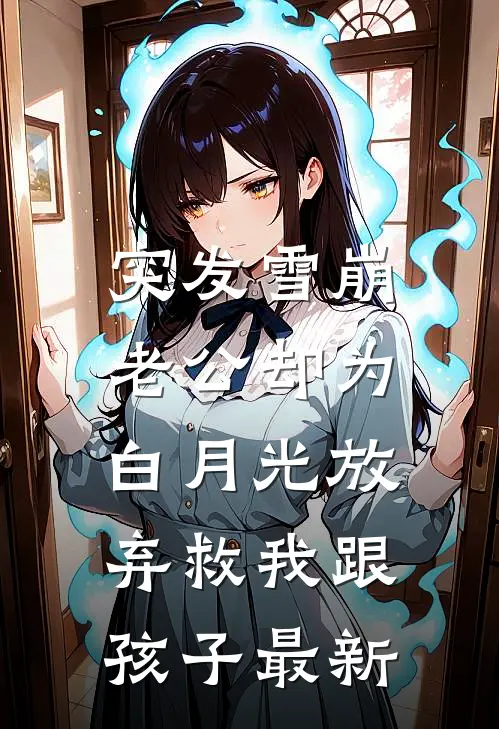突发雪崩，老公却为白月光放弃救我跟孩子最新