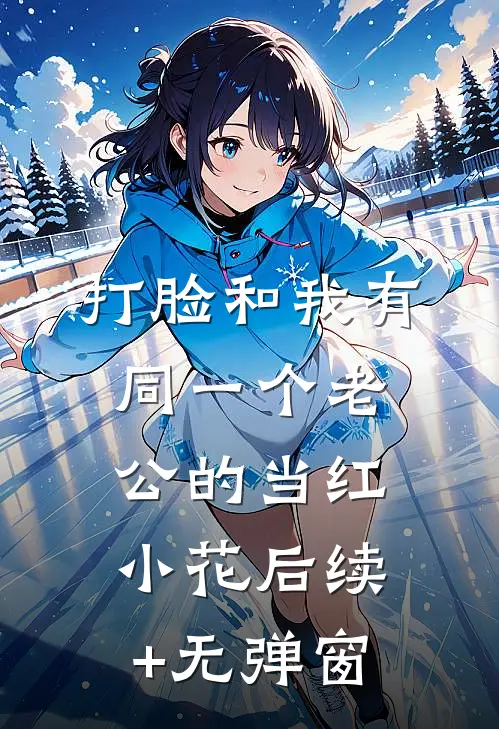打脸和我有同一个老公的当红小花后续+无弹窗