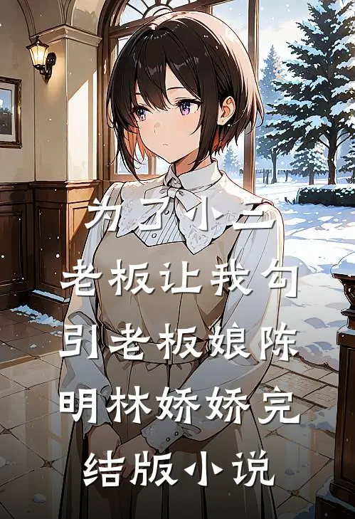 为了小三，老板让我勾引老板娘陈明林娇娇完结版小说