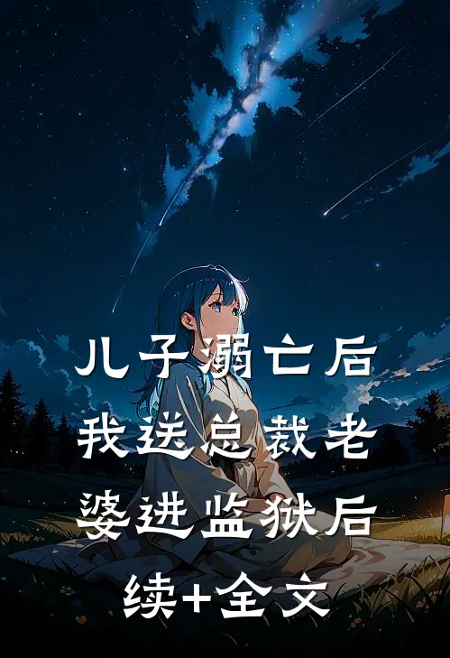 儿子溺亡后，我送总裁老婆进监狱后续+全文