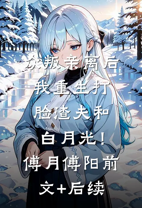 众叛亲离后，我重生打脸渣夫和白月光！傅月傅阳前文+后续