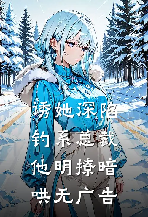 诱她深陷，钓系总裁他明撩暗哄无广告